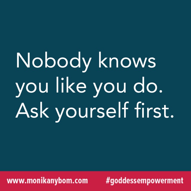 Nobody knows you like you do. Ask yourself first. — http://monikanybom.com #goddessempowerment