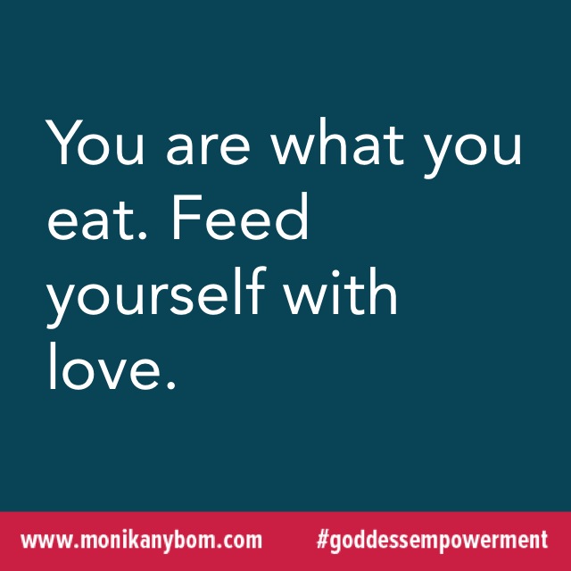 You are what you eat. Feed yourself with love. — http://monikanybom.com #goddessempowerment