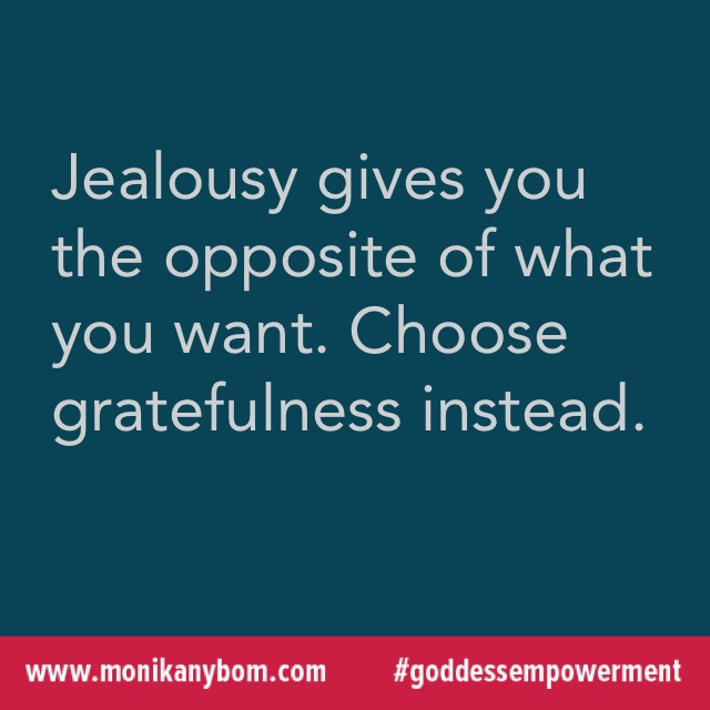 Jealousy gives your the opposite of what you want. Choose gratefulness instead